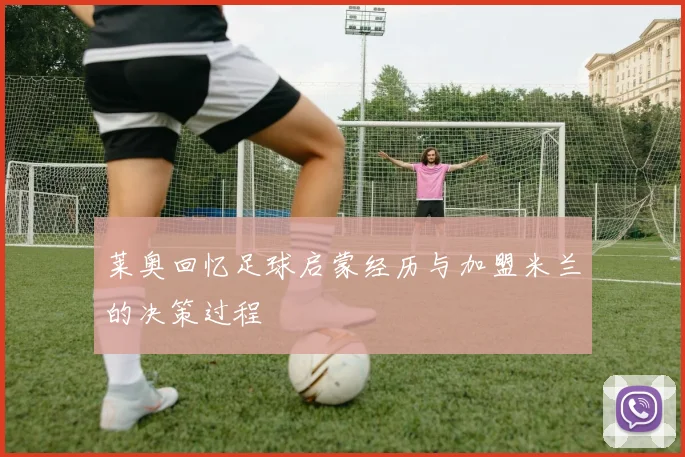 莱奥回忆足球启蒙经历与加盟米兰的决策过程