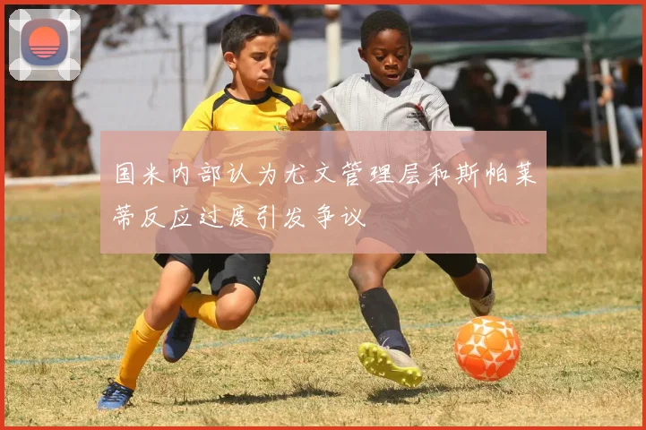 国米内部认为尤文管理层和斯帕莱蒂反应过度引发争议
